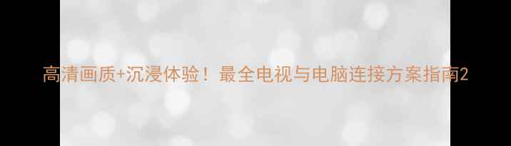 图片 高清画质+沉浸体验！最全电视与电脑连接方案指南2