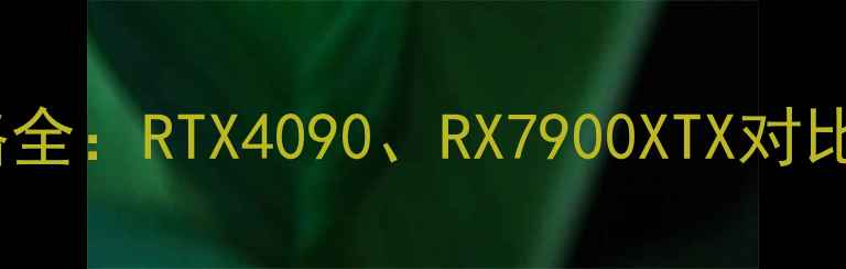 图片 高端显卡价格全：RTX4090、RX7900XTX对比与选购指南1