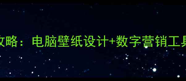图片 高颜值赚钱攻略：电脑壁纸设计+数字营销工具的变现指南
