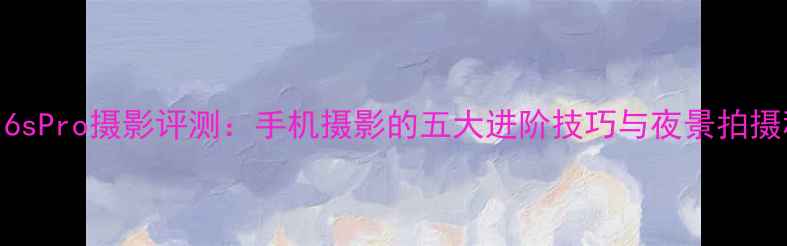 图片 魅族16sPro摄影评测：手机摄影的五大进阶技巧与夜景拍摄秘籍1