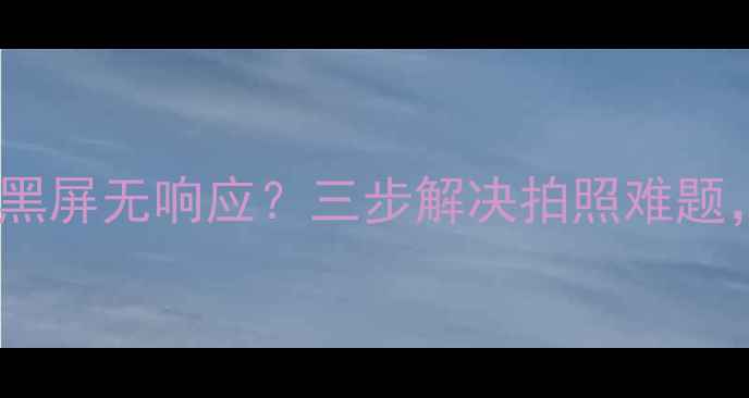 图片 魅族16sPro相机黑屏无响应？三步解决拍照难题，附赠拍照技巧1
