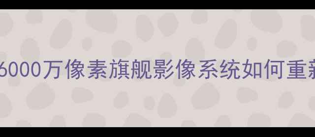 图片 魅族16相机深度评测：6000万像素旗舰影像系统如何重新定义中端机影像体验1