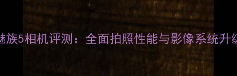 图片 魅族5相机评测：全面拍照性能与影像系统升级
