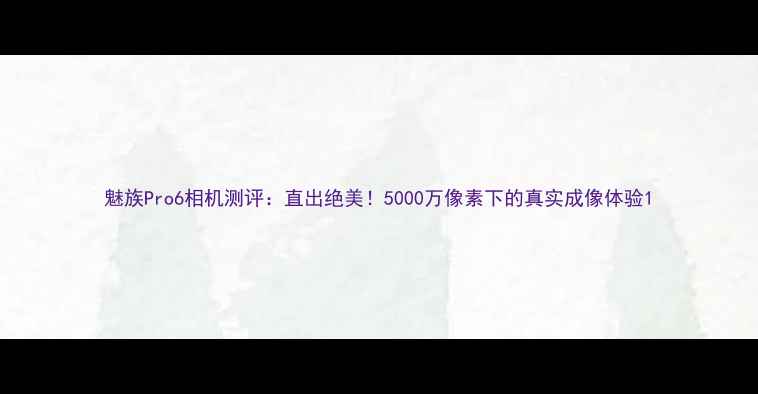 图片 魅族Pro6相机测评：直出绝美！5000万像素下的真实成像体验1