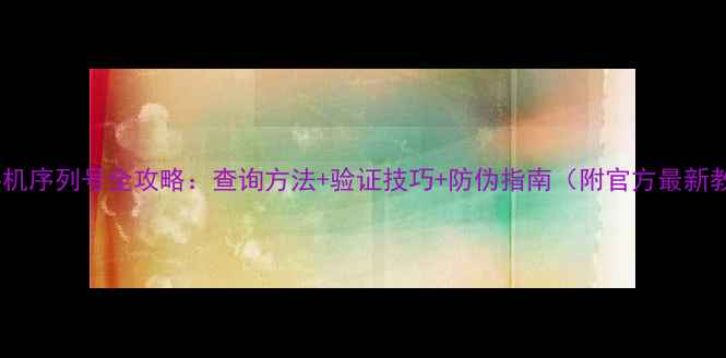 图片 魅族手机序列号全攻略：查询方法+验证技巧+防伪指南（附官方最新教程）1