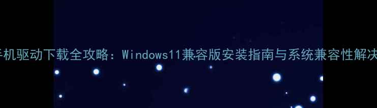 图片 魅族手机驱动下载全攻略：Windows11兼容版安装指南与系统兼容性解决方案1
