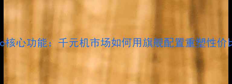 图片 魅蓝X5Pro核心功能：千元机市场如何用旗舰配置重塑性价比标杆？2