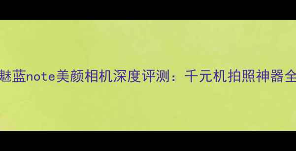 图片 魅蓝note美颜相机深度评测：千元机拍照神器全