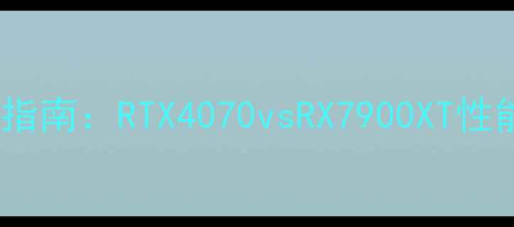 图片 魔兽争霸显卡选购指南：RTX4070vsRX7900XT性能实测与配置方案2