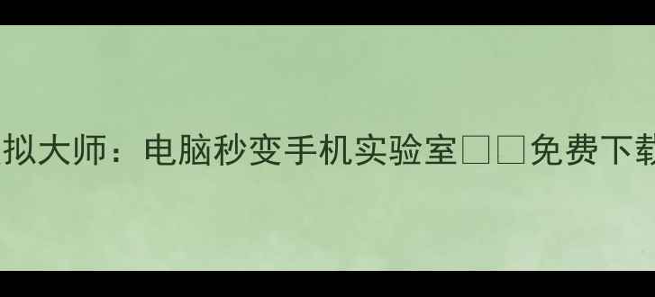图片 鲁大师手机模拟大师：电脑秒变手机实验室📱💻免费下载+全功能实测