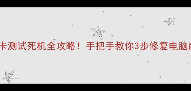 图片 鲁大师显卡测试死机全攻略！手把手教你3步修复电脑崩溃问题1