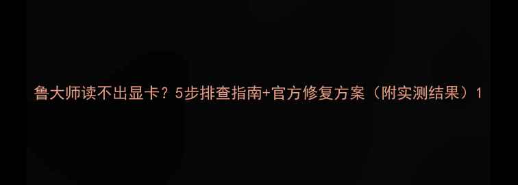 图片 鲁大师读不出显卡？5步排查指南+官方修复方案（附实测结果）1