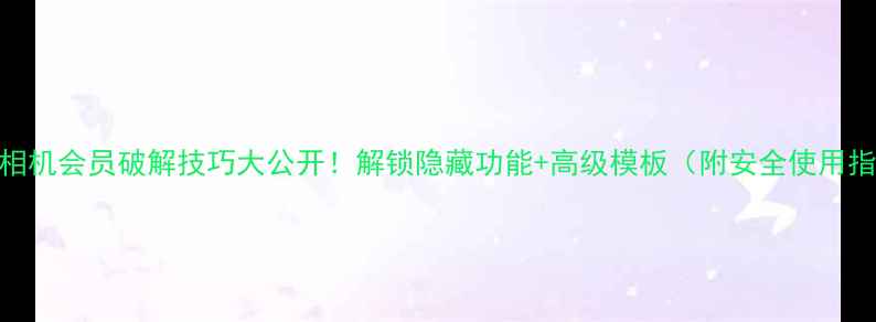 图片 黄油相机会员破解技巧大公开！解锁隐藏功能+高级模板（附安全使用指南）