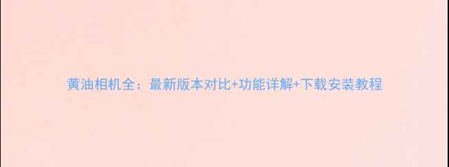 图片 黄油相机全：最新版本对比+功能详解+下载安装教程