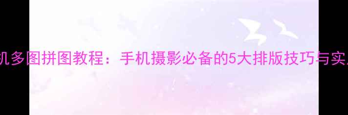 图片 黄油相机多图拼图教程：手机摄影必备的5大排版技巧与实用案例2