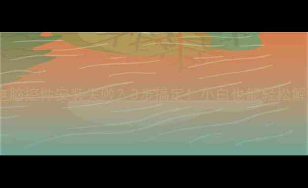 图片 🆘电脑控件安装失败？3步搞定！小白也能轻松解决1