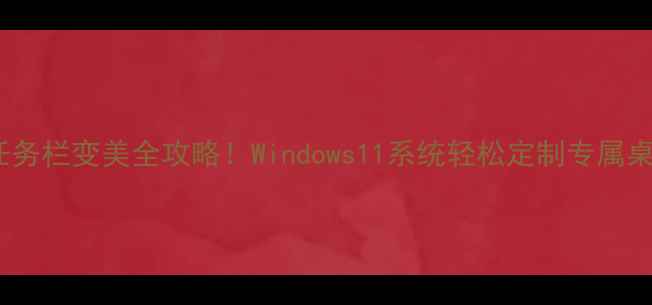 图片 🌈电脑任务栏变美全攻略！Windows11系统轻松定制专属桌面颜值2