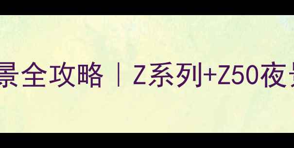 图片 🌌尼康相机拍星空夜景全攻略｜Z系列+Z50夜景参数设置+防抖技巧