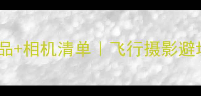 图片 🌍✈️国际航班禁带物品+相机清单｜飞行摄影避坑指南（附机型推荐）1