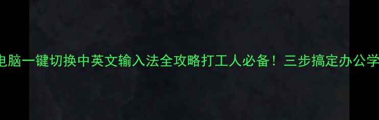 图片 🌐WindowsMac电脑一键切换中英文输入法全攻略打工人必备！三步搞定办公学习多场景切换1