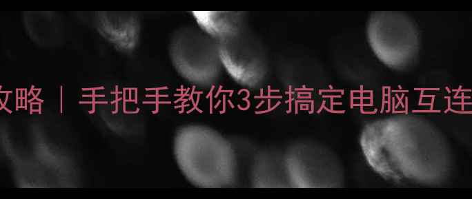 图片 🌐家庭局域网连接全攻略｜手把手教你3步搞定电脑互连，网速翻倍不卡顿！1