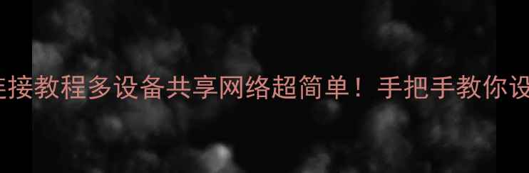 图片 🌐电脑手机平板全连接教程多设备共享网络超简单！手把手教你设置（附避坑指南）2