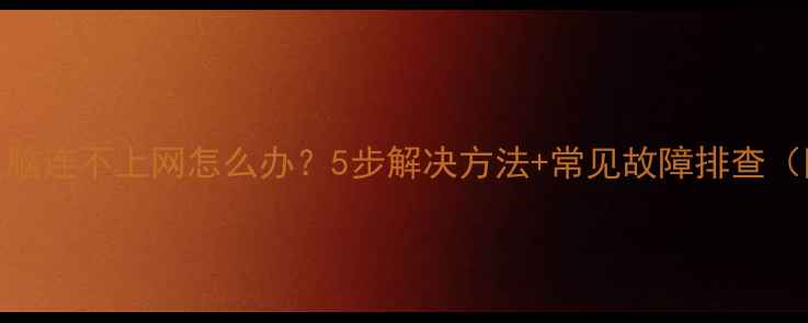图片 🌐终极指南电脑连不上网怎么办？5步解决方法+常见故障排查（附图文教程）