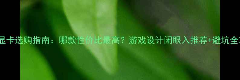 图片 🌟1060显卡选购指南：哪款性价比最高？游戏设计闭眼入推荐+避坑全攻略🌟1