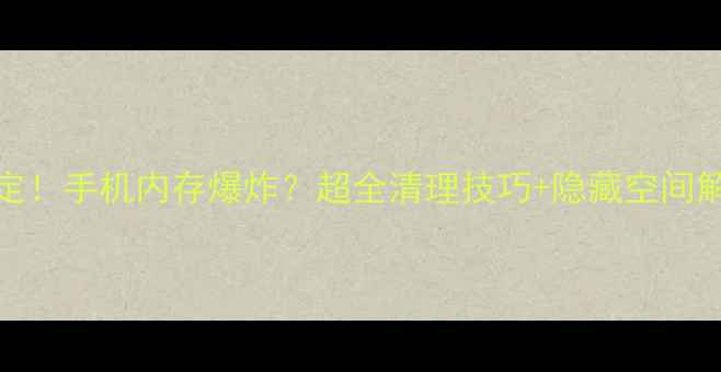图片 🌟10招搞定！手机内存爆炸？超全清理技巧+隐藏空间解锁指南💾