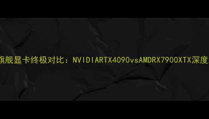 图片 🌟12年旗舰显卡终极对比：NVIDIARTX4090vsAMDRX7900XTX深度测评🌟1
