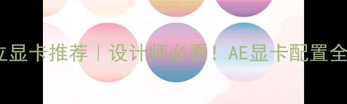 图片 🌟AE独立显卡推荐｜设计师必看！AE显卡配置全攻略🌟1