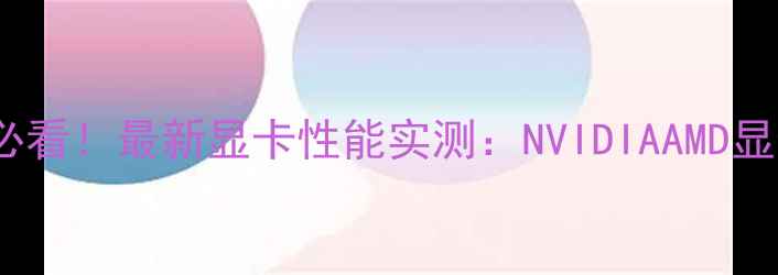 图片 🌟AE视频剪辑必看！最新显卡性能实测：NVIDIAAMD显卡如何选？🔥1