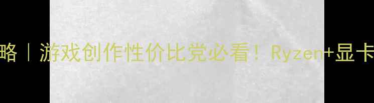 图片 🌟AMD显卡搭配全攻略｜游戏创作性价比党必看！Ryzen+显卡黄金组合大公开🌟1