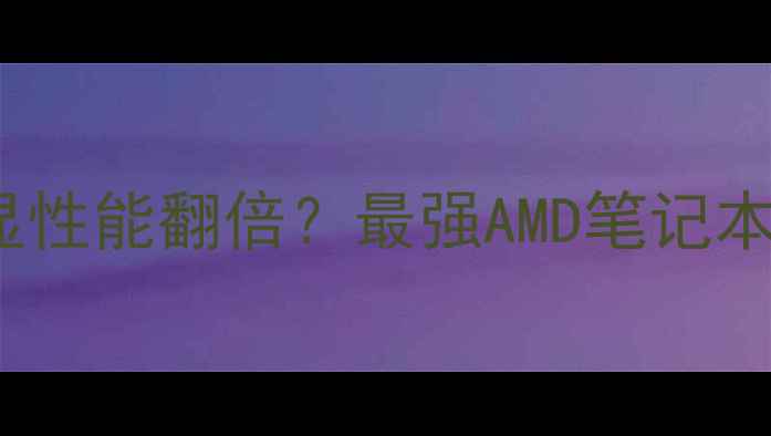 图片 🌟APU+独显性能翻倍？最强AMD笔记本配置全🔥2