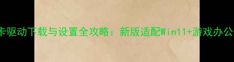 图片 🌟GT540显卡驱动下载与设置全攻略：新版适配Win11+游戏办公渲染需求🌟