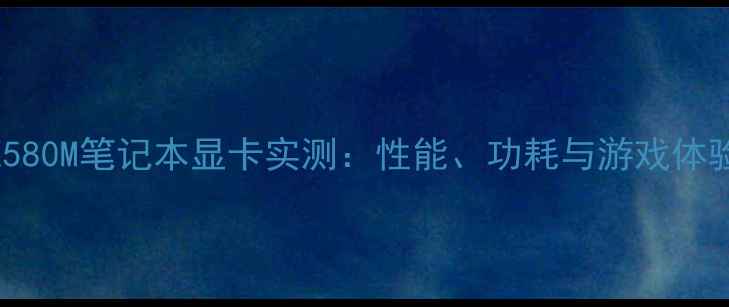 图片 🌟GTX580M笔记本显卡实测：性能、功耗与游戏体验全🌟