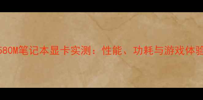 图片 🌟GTX580M笔记本显卡实测：性能、功耗与游戏体验全🌟1