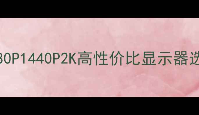 图片 🌟GTX960显卡党必看！1080P1440P2K高性价比显示器选购全攻略（附参数对比）