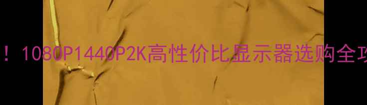 图片 🌟GTX960显卡党必看！1080P1440P2K高性价比显示器选购全攻略（附参数对比）2