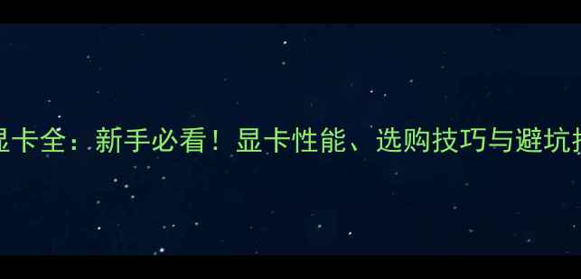 图片 🌟GT显卡全：新手必看！显卡性能、选购技巧与避坑指南🌟