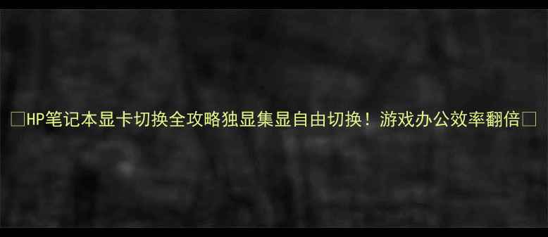 图片 🌟HP笔记本显卡切换全攻略独显集显自由切换！游戏办公效率翻倍🌟