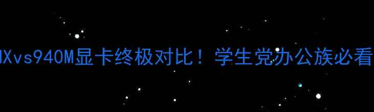 图片 🌟NVIDIA940MXvs940M显卡终极对比！学生党办公族必看选购指南💻💥