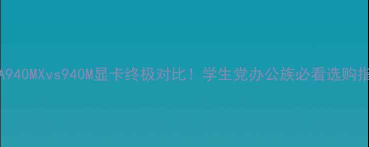 图片 🌟NVIDIA940MXvs940M显卡终极对比！学生党办公族必看选购指南💻💥1