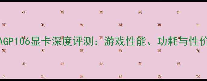 图片 🌟NVIDIAGP106显卡深度评测：游戏性能、功耗与性价比全🌟1