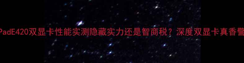 图片 🌟ThinkPadE420双显卡性能实测隐藏实力还是智商税？深度双显卡真香警告！🌟1