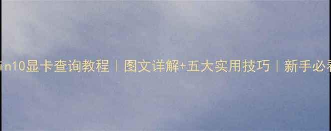 图片 🌟Win10显卡查询教程｜图文详解+五大实用技巧｜新手必看！