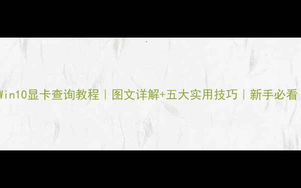 图片 🌟Win10显卡查询教程｜图文详解+五大实用技巧｜新手必看！1