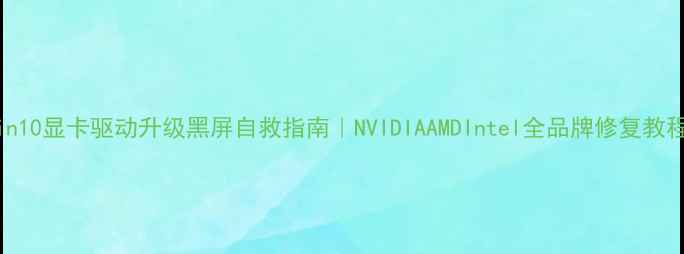 图片 🌟Win10显卡驱动升级黑屏自救指南｜NVIDIAAMDIntel全品牌修复教程🌟2