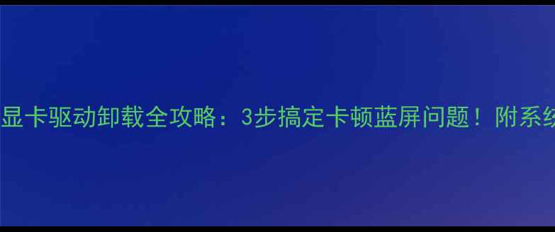 图片 🌟WindowsXP显卡驱动卸载全攻略：3步搞定卡顿蓝屏问题！附系统还原指南🌟