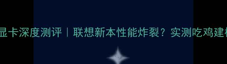 图片 🌟yoga710显卡深度测评｜联想新本性能炸裂？实测吃鸡建模全场景！